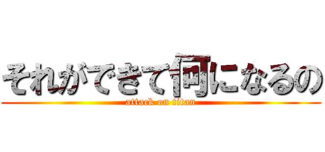 それができて何になるの (attack on titan)