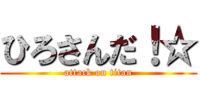 ひろさんだ！☆ (attack on titan)