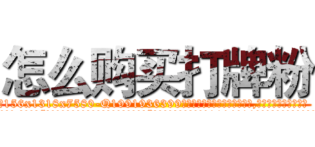 怎么购买打牌粉 (怎么购买打牌粉【电.话156x1318x7580-Q1991936399鑫宏药业】我们做的是长期生意,靠的是老客户长期支持
参考消息网2月20日报道 韩媒称，“剩女多、离婚率高的城市，房价一定会上涨。”这是中国经济学家金岩石2016年12月参加在上海举行的房地产相关论坛时说的话。
)