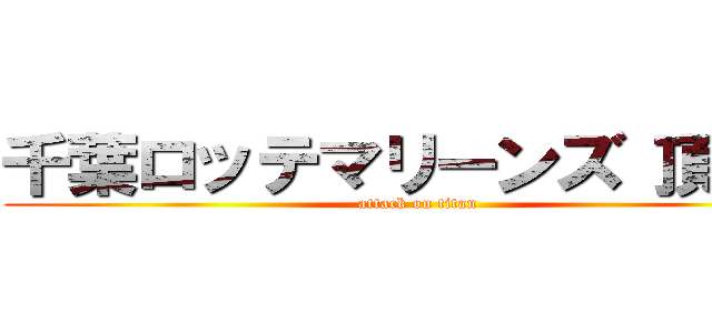 千葉ロッテマリーンズ 頂点へ (attack on titan)