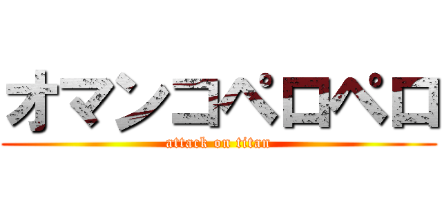 オマンコペロペロ (attack on titan)