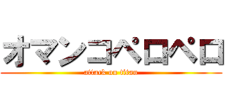 オマンコペロペロ (attack on titan)