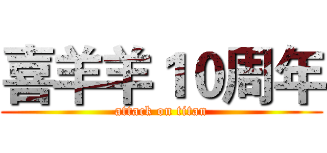 喜羊羊１０周年 (attack on titan)