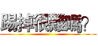 踢掉很難嗎？ ()