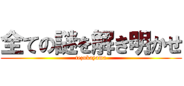 全ての謎を解き明かせ (tezukayama)