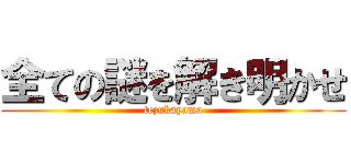 全ての謎を解き明かせ (tezukayama)