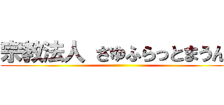 宗教法人 さゆふらっとまうんど ()