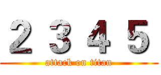 ２ ３ ４ ５  (attack on titan)