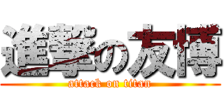 進撃の友博 (attack on titan)