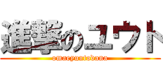 進撃のユウト (omaeyuutodana)