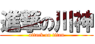進撃の川神 (attack on titan)