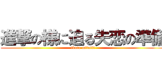 進撃の様に迫る失恋の準備 (ikuto mitaiii)