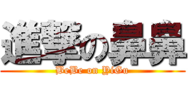 進撃の鼻鼻 (BeBe on YiGu)