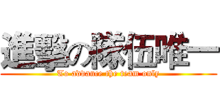進擊の隊伍唯一 (To advance the team only)