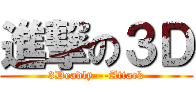 進撃の３Ｄ (3Deadly---Attack)