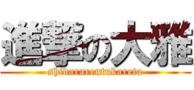 進撃の大雅 (shidararentukareta)