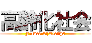 高齢化社会 (Future Challengs)