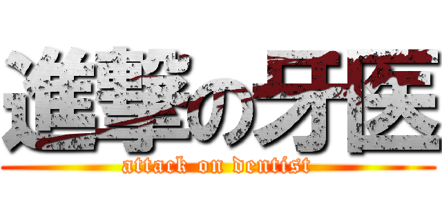 進撃の牙医 (attack on dentist)