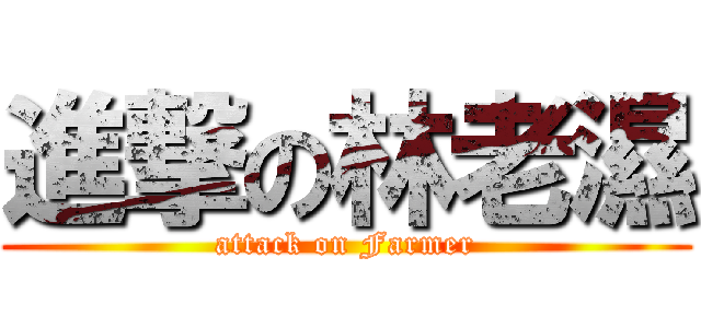 進撃の林老濕 (attack on Farmer)