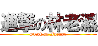 進撃の林老濕 (attack on Farmer)
