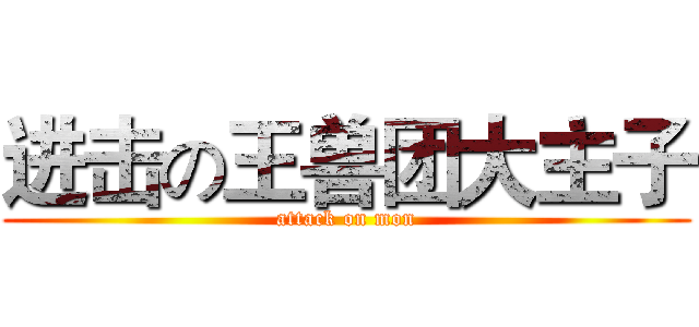 进击の王兽团大主子 (attack on mon)