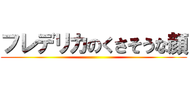 フレデリカのくさそうな顔 ()