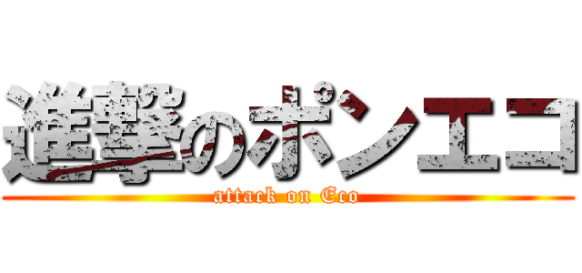 進撃のポンエコ (attack on Eco)