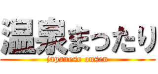 温泉まったり (japanese onsen)