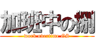 加班中の捌 (work overtime GS)