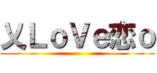 乂ＬｏＶｅ恋ｏ ()