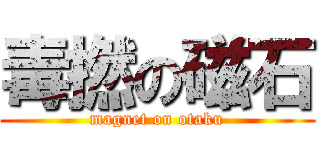 毒撚の磁石 (magnet on otaku)