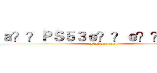 ａ？？ＰＳ５３ｅ？？ｅ？？ａ？？ (attack on titan)