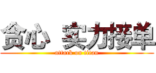贪心  实力接单 (attack on titan)