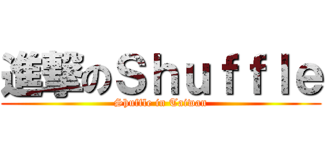 進撃のＳｈｕｆｆｌｅ (Shuffle in Taiwan)