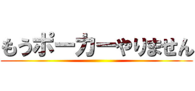 もうポーカーやりません ()