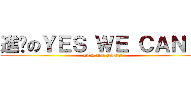 進擊のＹＥＳ ＷＥ ＣＡＮ！！ (YES WE CAN!! )