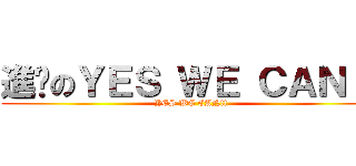 進擊のＹＥＳ ＷＥ ＣＡＮ！！ (YES WE CAN!! )