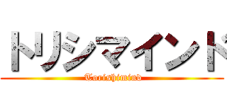 トリシマインド ( Torishimind)