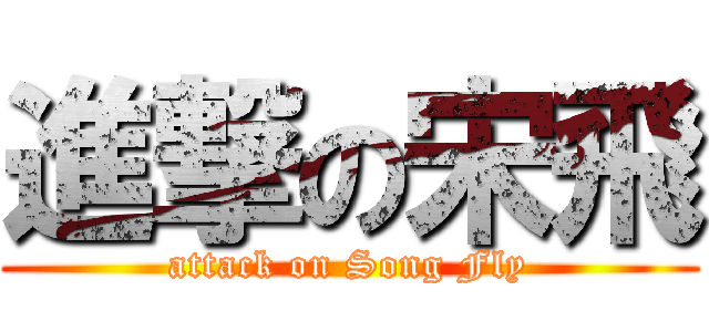 進撃の宋飛 (attack on Song Fly)
