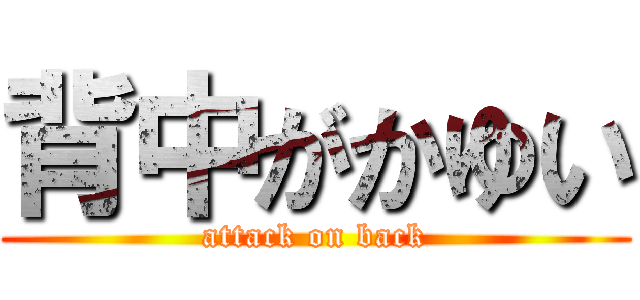背中がかゆい (attack on back)