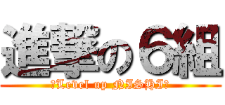 進撃の６組 (〜Level up NISHI〜)