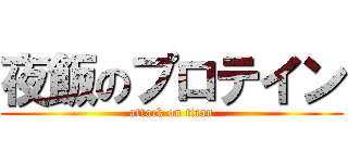 夜飯のプロテイン (attack on titan)