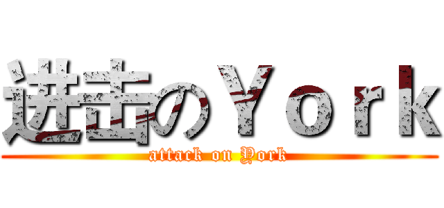 进击のＹｏｒｋ (attack on York)