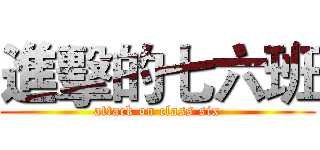 進擊的七六班 (attack on class six)