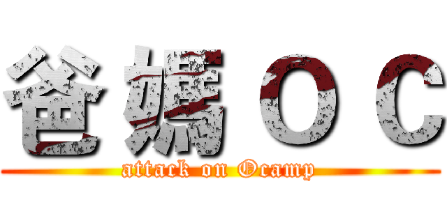 爸 媽 Ｏ Ｃ (attack on Ocamp)