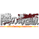 隣の晩飯 (attack on yonesuke)