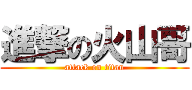 進撃の火山哥 (attack on titan)