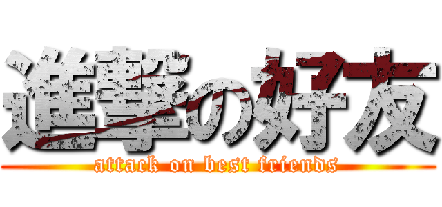 進撃の好友 (attack on best friends)