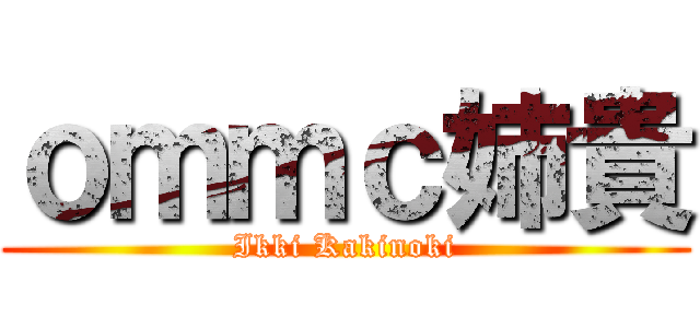 ｏｍｍｃ姉貴 (Ikki Kakinoki)