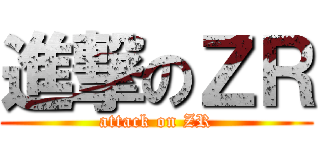 進撃のＺＲ (attack on ZR)